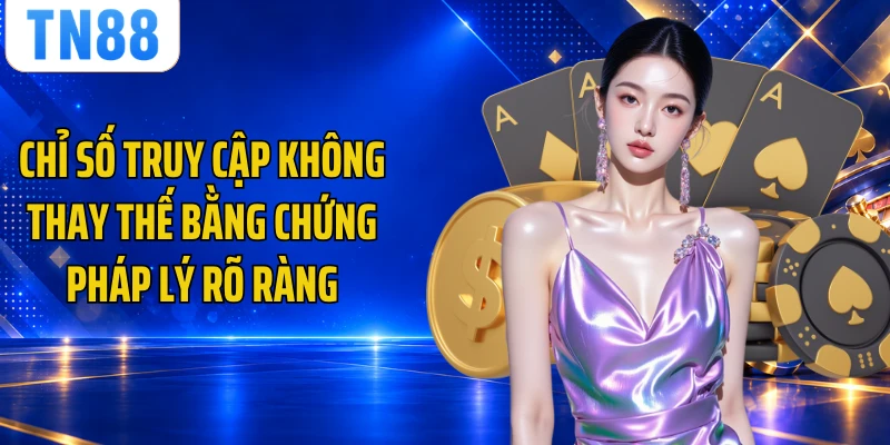 Chỉ số truy cập không thay thế bằng chứng pháp lý rõ ràng