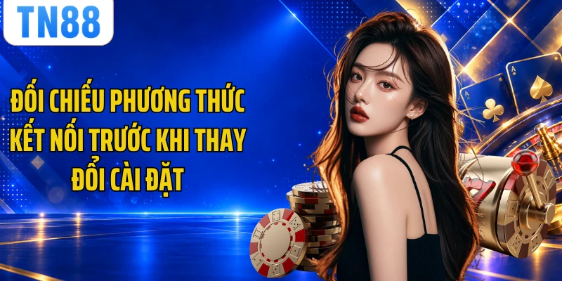 Đối chiếu phương thức kết nối trước khi thay đổi cài đặt