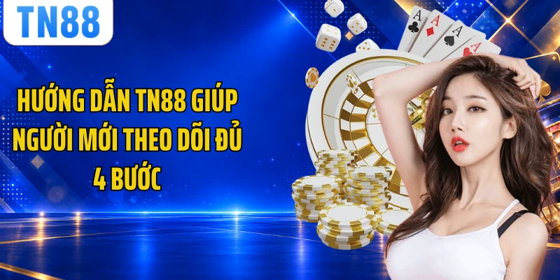 Hướng dẫn TN88 giúp người mới theo dõi đủ 4 bước