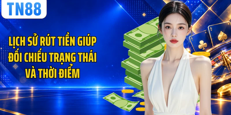 Lịch sử rút tiền giúp đối chiếu trạng thái và thời điểm