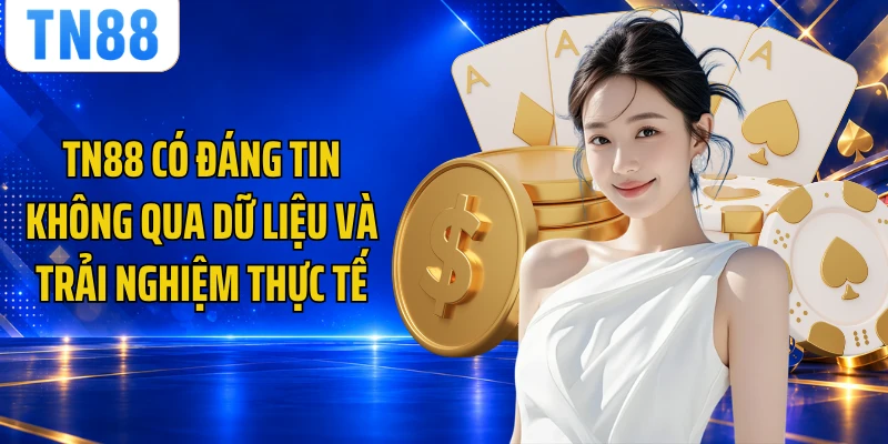 TN88 Có Đáng Tin Không Qua Dữ Liệu Và Trải Nghiệm Thực Tế