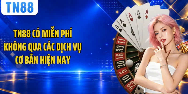TN88 có miễn phí không qua các dịch vụ cơ bản hiện nay